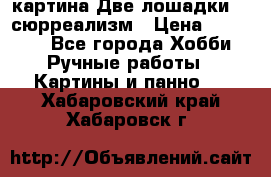картина Две лошадки ...сюрреализм › Цена ­ 21 000 - Все города Хобби. Ручные работы » Картины и панно   . Хабаровский край,Хабаровск г.